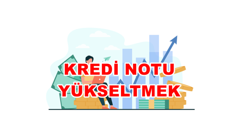 Kredi Notu Nasıl Yükselir? Etkili Yöntemler ve İpuçları