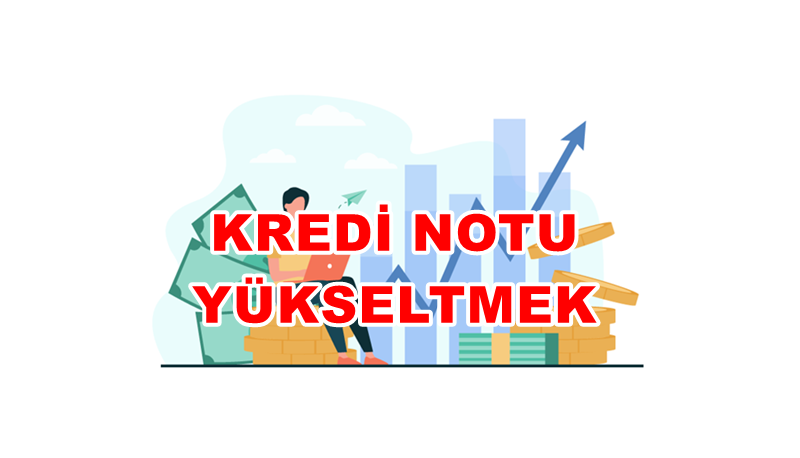 Kredi Notu Nasıl Yükselir? Etkili Yöntemler ve İpuçları